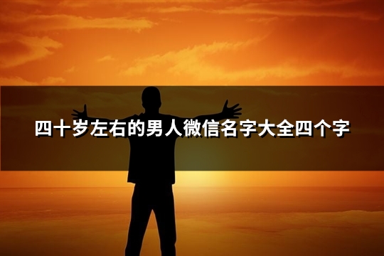 四十岁左右的男人微信名字大全四个字(311个)