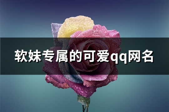 软妹专属的可爱qq网名(精选328个)