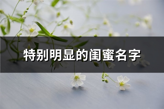 特别明显的闺蜜名字(优选122个)