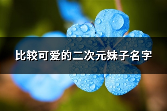 比较可爱的二次元妹子名字(优选292个)