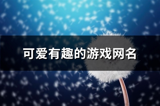 可爱有趣的游戏网名(优选456个)