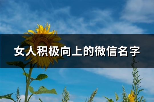 女人积极向上的微信名字(精选207个) 女人积极向上的微信名字(精选207个)