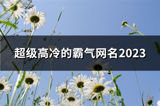 超级高冷的霸气网名2023(优选53个)