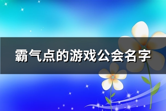 霸气点的游戏公会名字(520个)