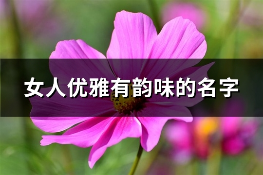 女人优雅有韵味的名字(72个) 女人优雅有韵味的名字(72个)