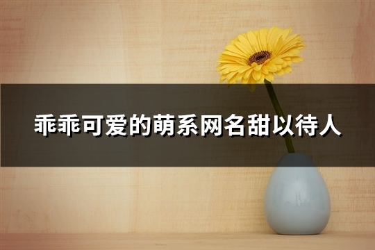 乖乖可爱的萌系网名甜以待人(共468个)