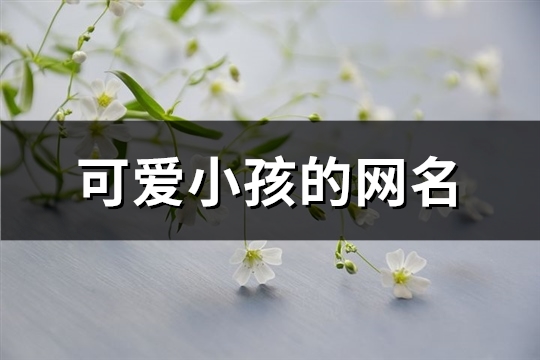 可爱小孩的网名(精选294个)