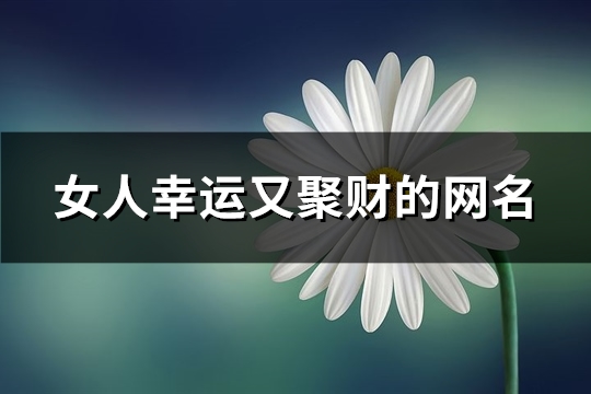 女人幸运又聚财的网名(586个)