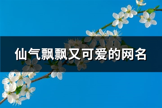 仙气飘飘又可爱的网名(730个)