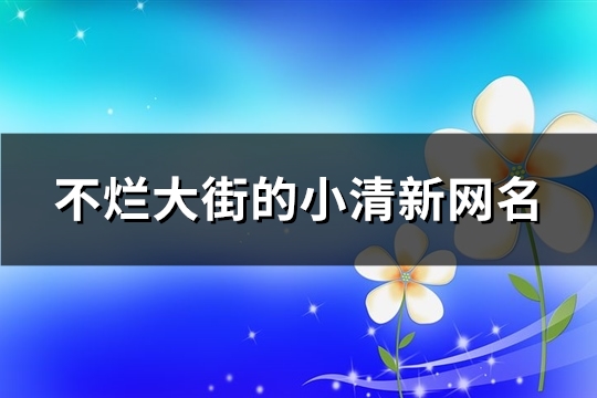 不烂大街的小清新网名(优选580个)