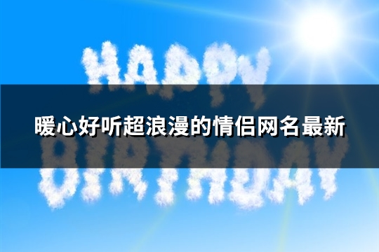 暖心好听超浪漫的情侣网名最新(202个)