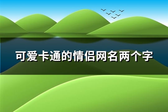 可爱卡通的情侣网名两个字(共73个)