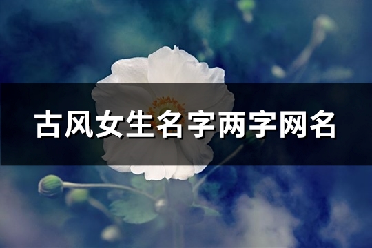 古风女生名字两字网名(共547个)