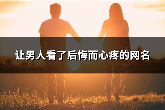 让男人看了后悔而心疼的网名(精选69个)