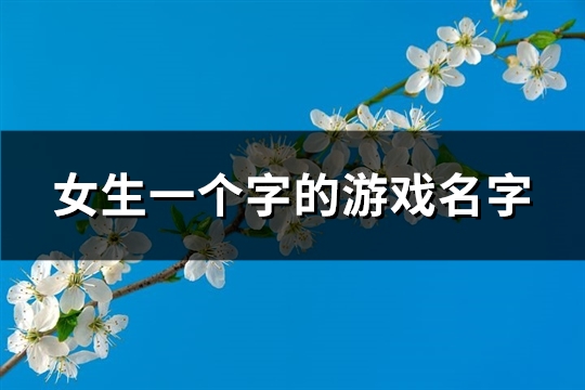 女生一个字的游戏名字(228个)