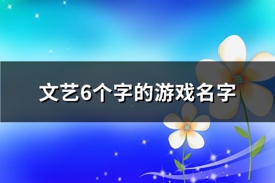 文艺6个字的游戏名字(优选888个)