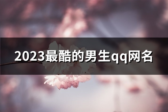 2023最酷的男生qq网名(优选729个)