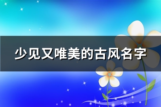 少见又唯美的古风名字(优选228个)