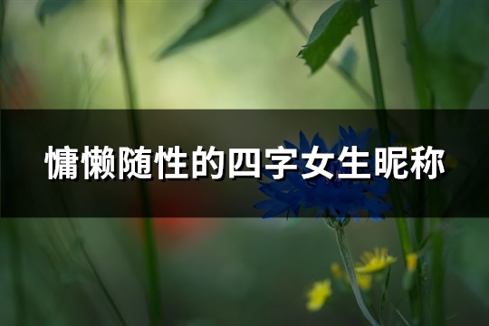 慵懒随性的四字女生昵称(优选275个)