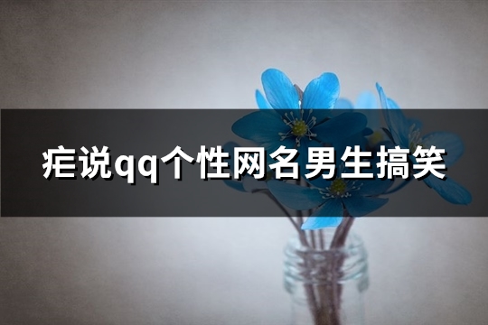 疟说qq个性网名男生搞笑(147个)