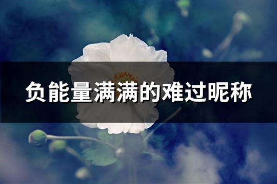 负能量满满的难过昵称(优选151个)