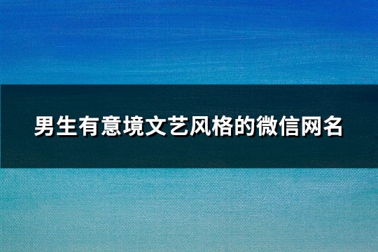 男生有意境文艺风格的微信网名(563个)