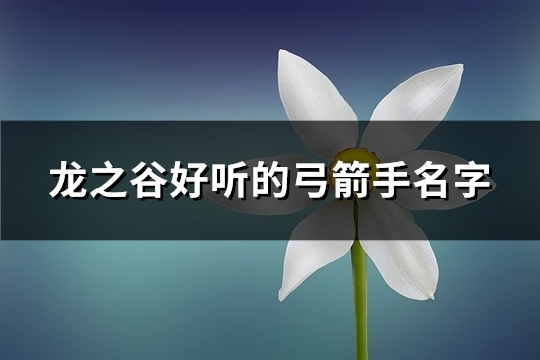 龙之谷好听的弓箭手名字(共137个)