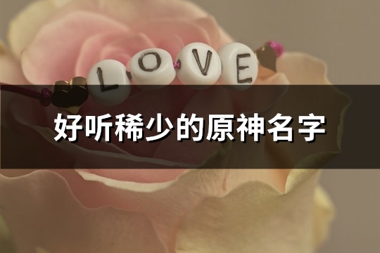 好听稀少的原神名字(精选395个)