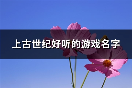 上古世纪好听的游戏名字(精选373个)