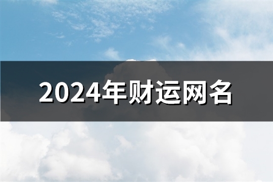 2024年财运网名(精选1664个) 2024年财运网名(精选1664个)