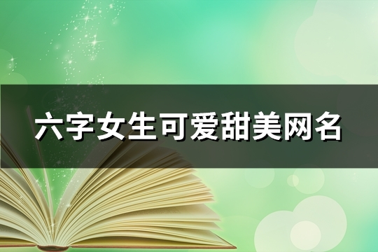 六字女生可爱甜美网名(共572个)