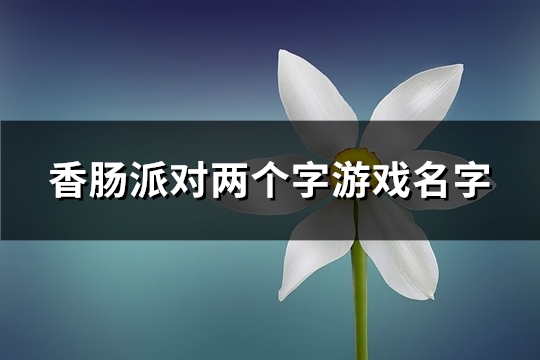 香肠派对两个字游戏名字(170个)