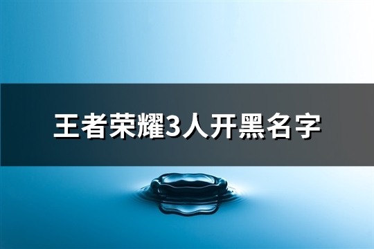 王者荣耀3人开黑名字(共107个)