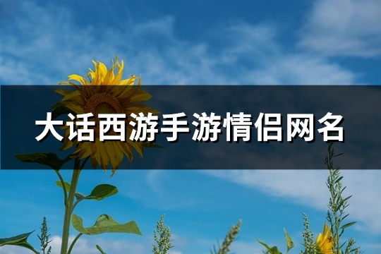 大话西游手游情侣网名(精选164个)