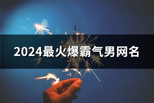 2024最火爆霸气男网名(精选1877个)