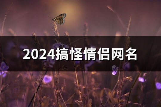 2024搞怪情侣网名(291个)