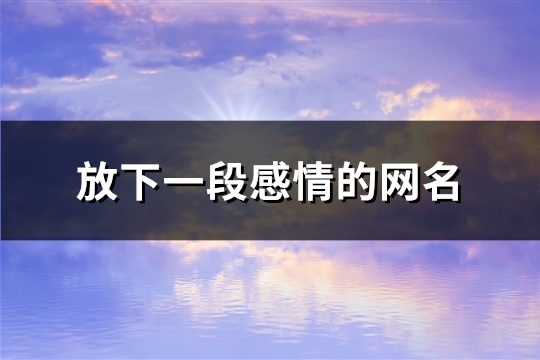 放下一段感情的网名(111个)