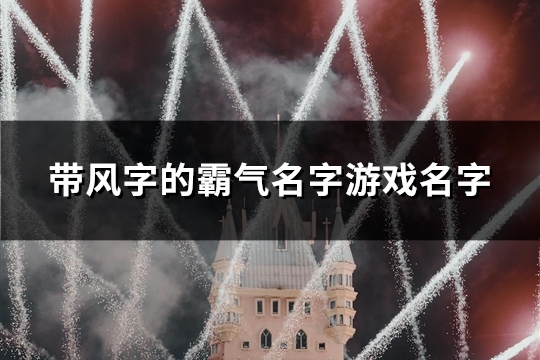 带风字的霸气名字游戏名字(精选111个)