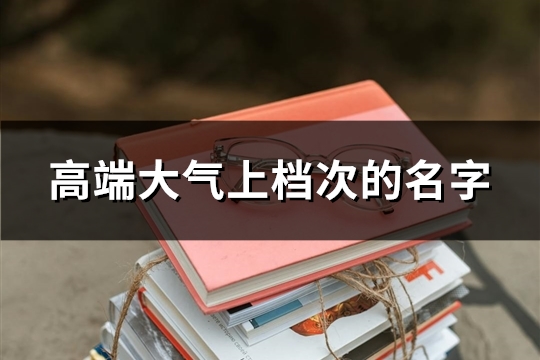 高端大气上档次的名字(99个) 高端大气上档次的名字(99个)